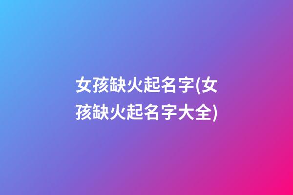 女孩缺火起名字(女孩缺火起名字大全)