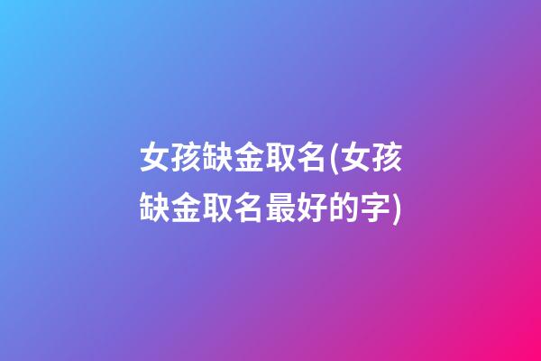 女孩缺金取名(女孩缺金取名最好的字)