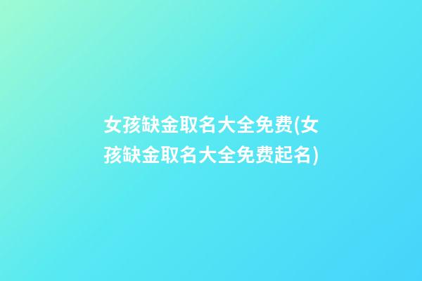 女孩缺金取名大全免费(女孩缺金取名大全免费起名)