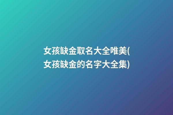 女孩缺金取名大全唯美(女孩缺金的名字大全集)