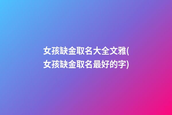 女孩缺金取名大全文雅(女孩缺金取名最好的字)