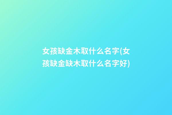 女孩缺金木取什么名字(女孩缺金缺木取什么名字好)