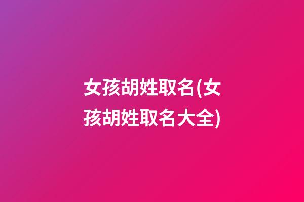 女孩胡姓取名(女孩胡姓取名大全)