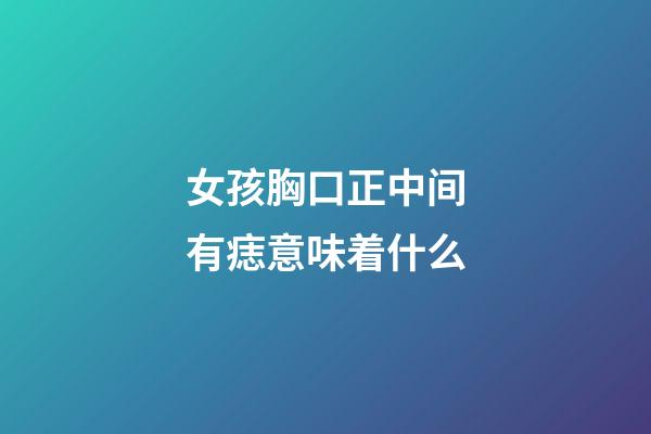 女孩胸口正中间有痣意味着什么