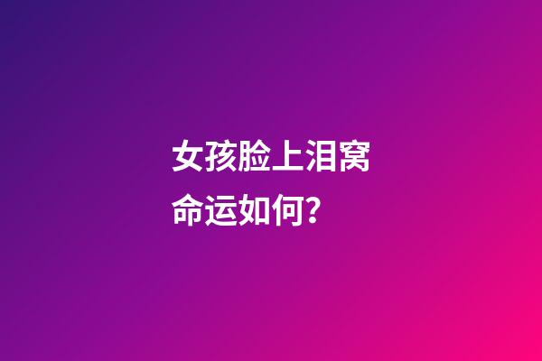 女孩脸上泪窝命运如何？