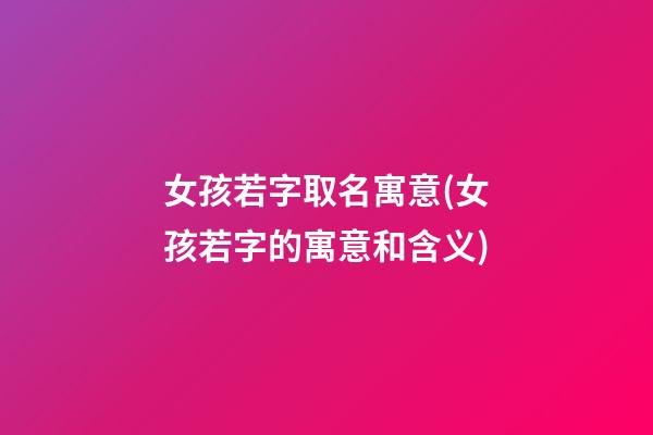 女孩若字取名寓意(女孩若字的寓意和含义)