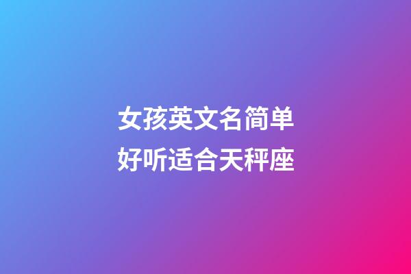 女孩英文名简单好听适合天秤座-第1张-星座运势-玄机派