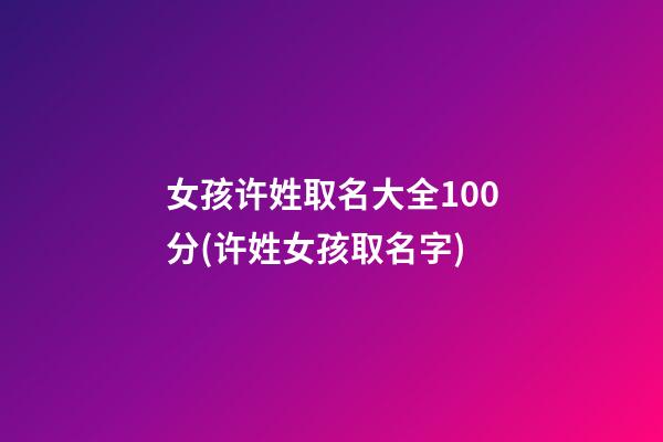 女孩许姓取名大全100分(许姓女孩取名字)