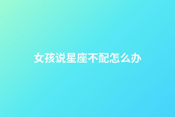 女孩说星座不配怎么办-第1张-星座运势-玄机派