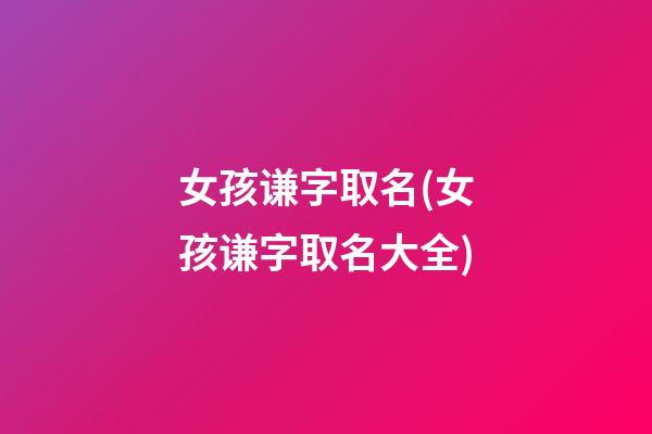 女孩谦字取名(女孩谦字取名大全)