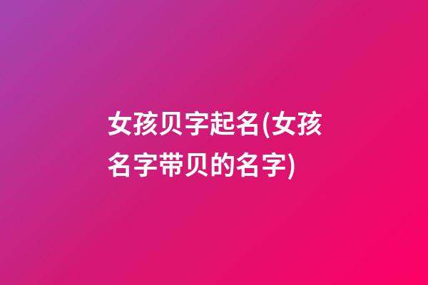 女孩贝字起名(女孩名字带贝的名字)