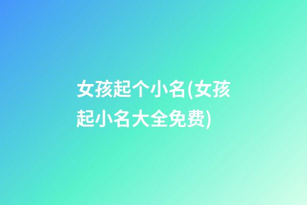 女孩起个小名(女孩起小名大全免费)