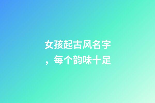 女孩起古风名字，每个韵味十足