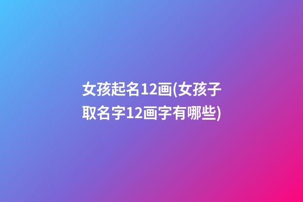 女孩起名12画(女孩子取名字12画字有哪些)
