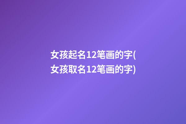 女孩起名12笔画的字(女孩取名12笔画的字)
