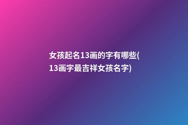 女孩起名13画的字有哪些(13画字最吉祥女孩名字)