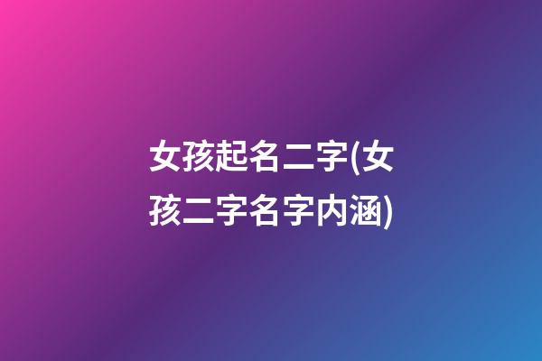 女孩起名二字(女孩二字名字内涵)