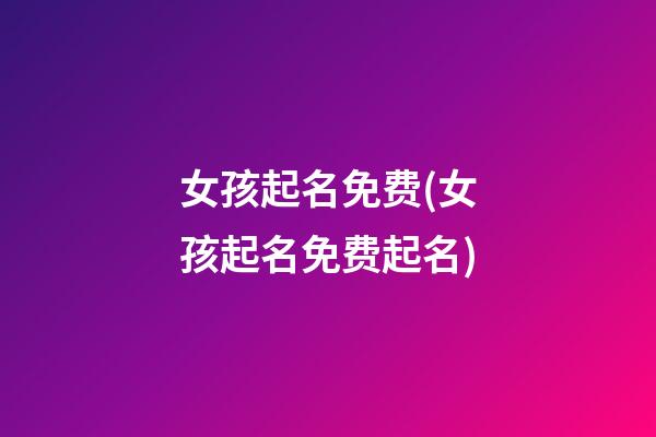 女孩起名免费(女孩起名免费起名)