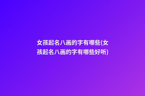 女孩起名八画的字有哪些(女孩起名八画的字有哪些好听)