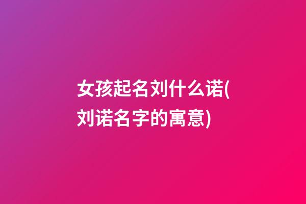 女孩起名刘什么诺(刘诺名字的寓意)