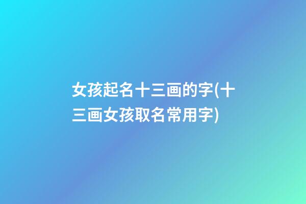 女孩起名十三画的字(十三画女孩取名常用字)
