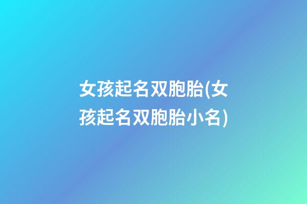 女孩起名双胞胎(女孩起名双胞胎小名)