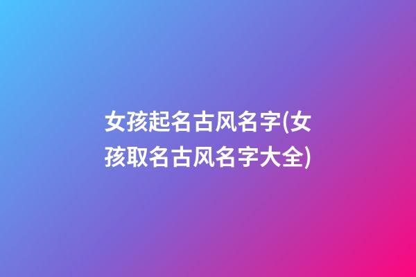 女孩起名古风名字(女孩取名古风名字大全)