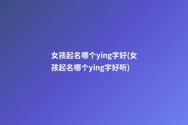 女孩起名哪个ying字好(女孩起名哪个ying字好听)
