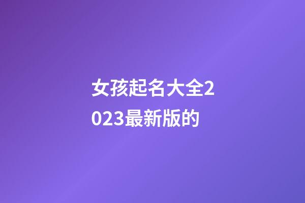女孩起名大全2023最新版的