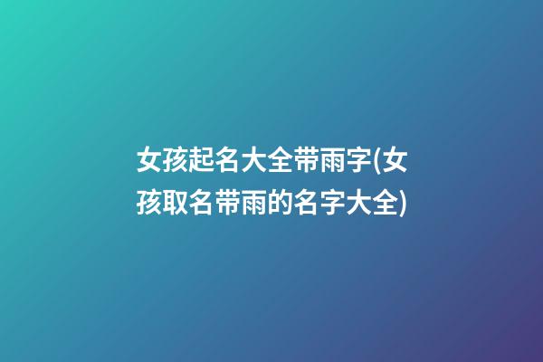女孩起名大全带雨字(女孩取名带雨的名字大全)