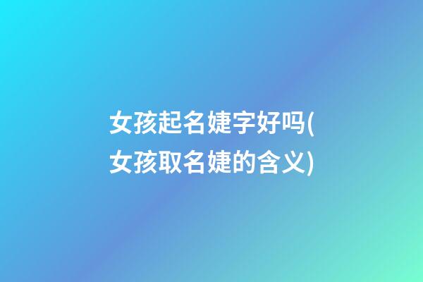 女孩起名婕字好吗(女孩取名婕的含义)