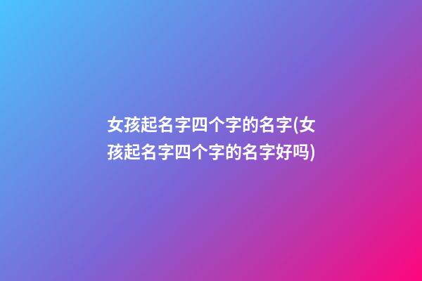 女孩起名字四个字的名字(女孩起名字四个字的名字好吗)