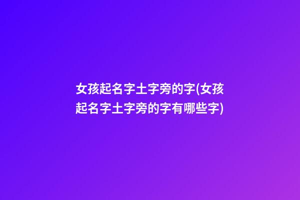 女孩起名字土字旁的字(女孩起名字土字旁的字有哪些字)