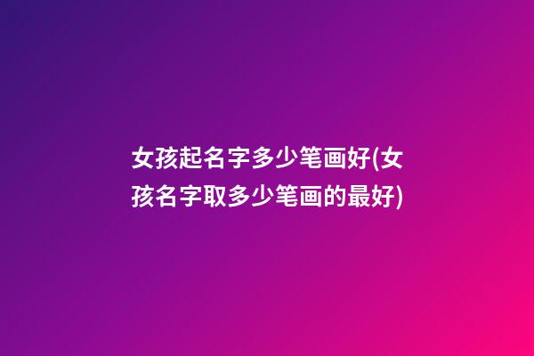 女孩起名字多少笔画好(女孩名字取多少笔画的最好)