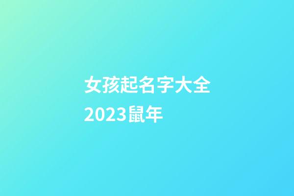 女孩起名字大全2023鼠年