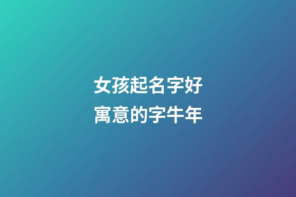 女孩起名字好寓意的字牛年