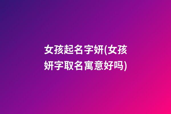 女孩起名字妍(女孩妍字取名寓意好吗)