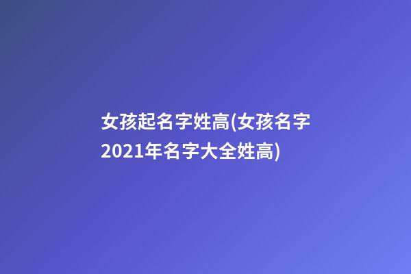 女孩起名字姓高(女孩名字2021年名字大全姓高)