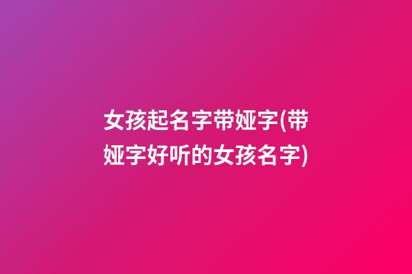 女孩起名字带娅字(带娅字好听的女孩名字)