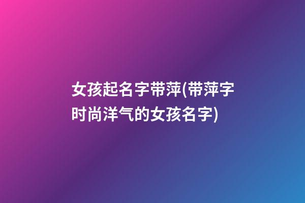 女孩起名字带萍(带萍字时尚洋气的女孩名字)
