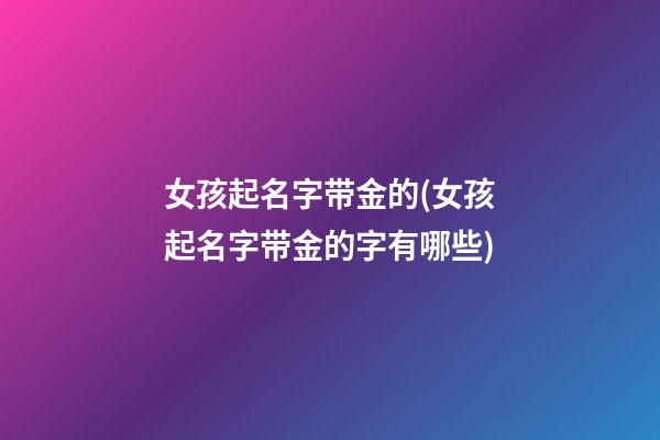 女孩起名字带金的(女孩起名字带金的字有哪些)