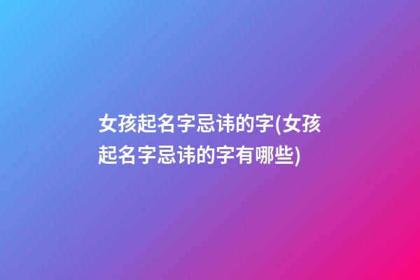 女孩起名字忌讳的字(女孩起名字忌讳的字有哪些)