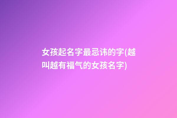 女孩起名字最忌讳的字(越叫越有福气的女孩名字)
