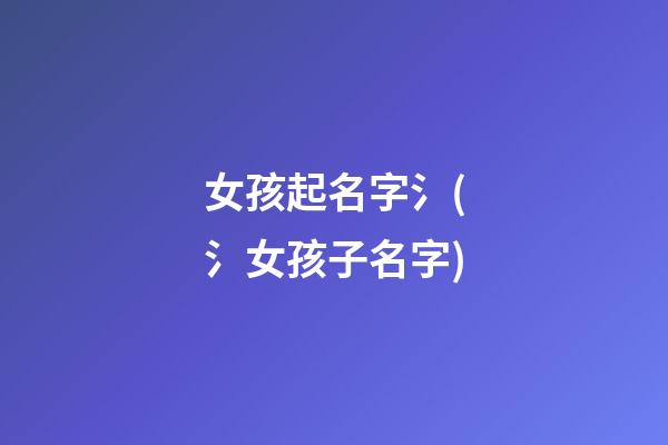 女孩起名字氵(氵女孩子名字)