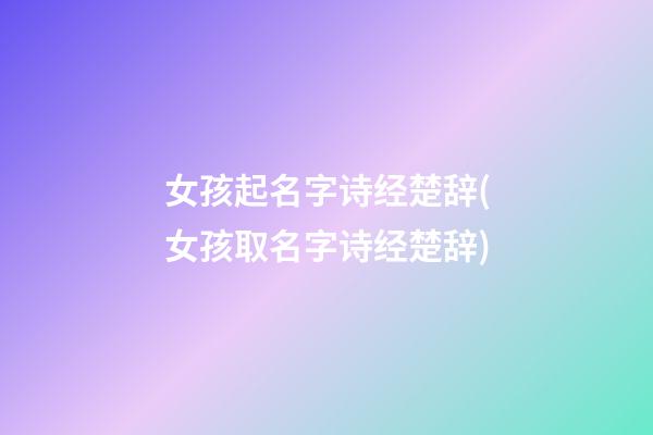 女孩起名字诗经楚辞(女孩取名字诗经楚辞)