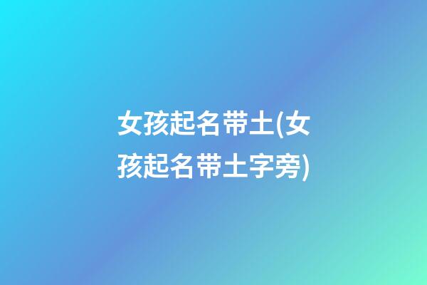 女孩起名带土(女孩起名带土字旁)