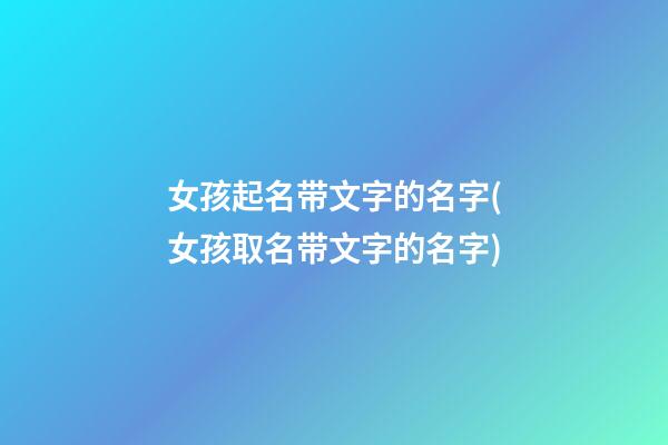 女孩起名带文字的名字(女孩取名带文字的名字)