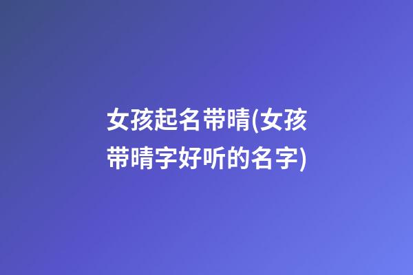 女孩起名带晴(女孩带晴字好听的名字)