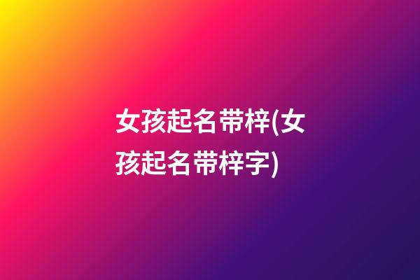 女孩起名带梓(女孩起名带梓字)