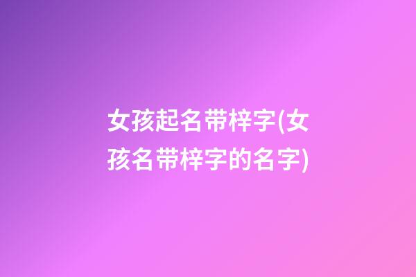 女孩起名带梓字(女孩名带梓字的名字)